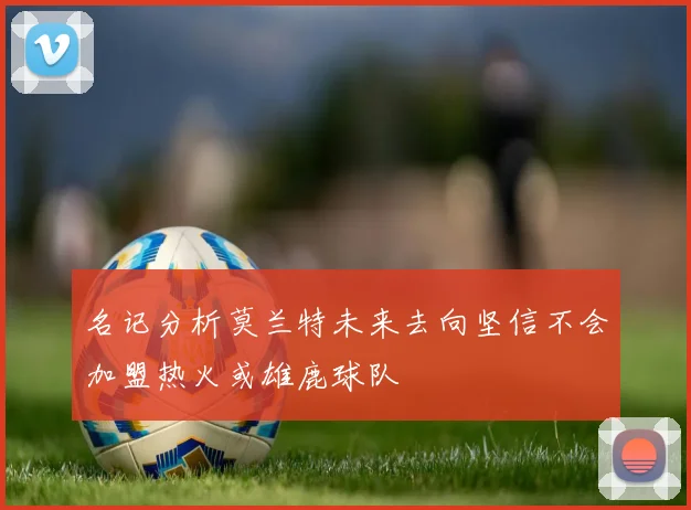 名记分析莫兰特未来去向坚信不会加盟热火或雄鹿球队