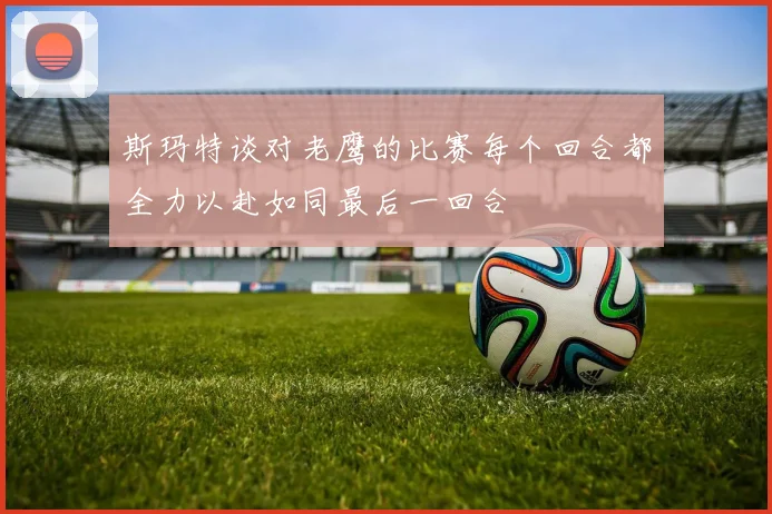 斯玛特谈对老鹰的比赛每个回合都全力以赴如同最后一回合