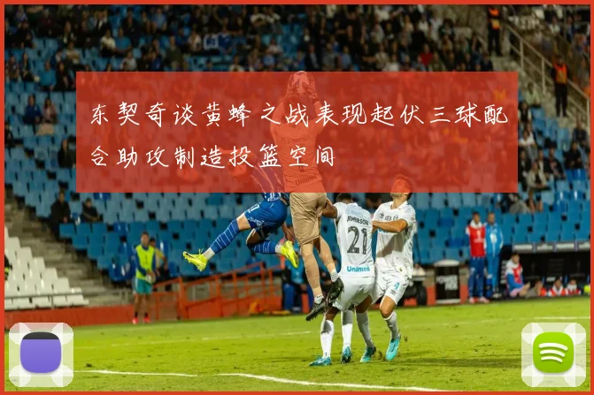 东契奇谈黄蜂之战表现起伏三球配合助攻制造投篮空间